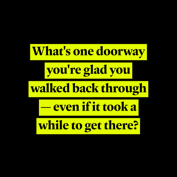 What's One Doorway You're Glad You Walked Back Through?