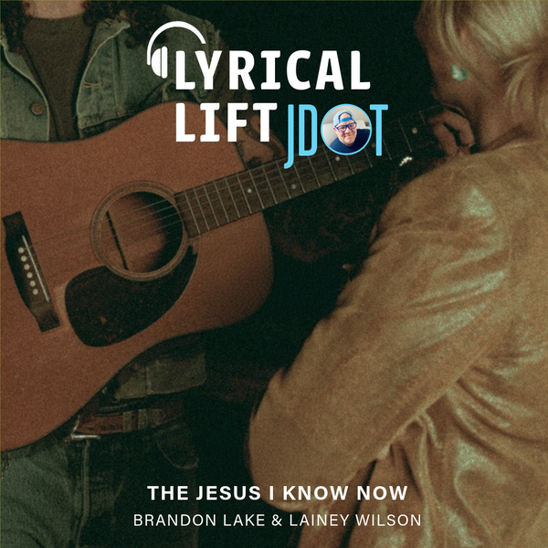 LYRICAL LIFT: "THE JESUS I KNOW NOW" BY BRANDON LAKE & LAINEY WILSON