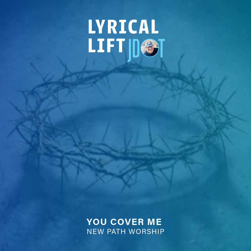 NEW LYRICAL LIFT: “You Cover Me” by New Path Worship - When You Stop Needing Answers and Start Needing Presence