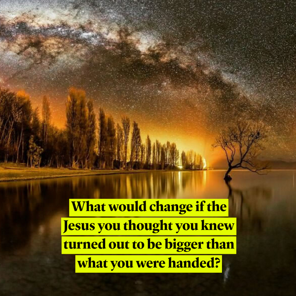 What would change if the Jesus you thought you knew turned out to be bigger than what you were handed?